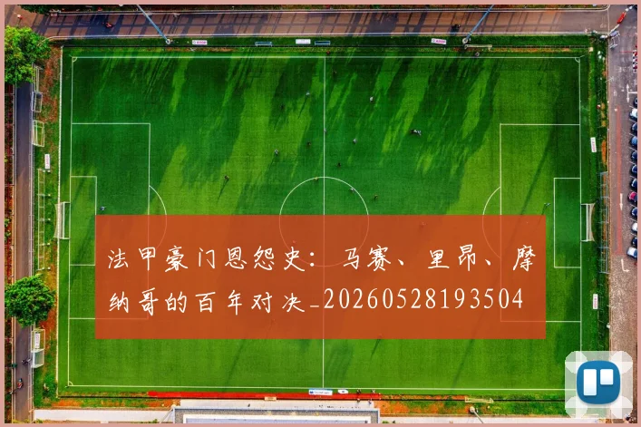法甲豪门恩怨史：马赛、里昂、摩纳哥的百年对决_20260528193504