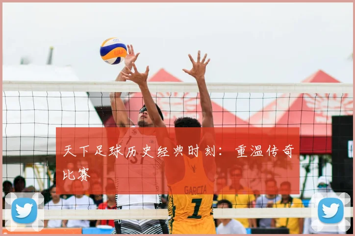 天下足球历史经典时刻：重温传奇比赛