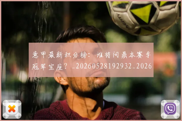 意甲最新积分榜：谁将问鼎本赛季冠军宝座？_20260528192932_20260609194233