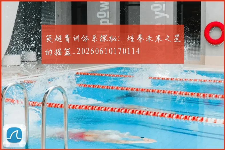 英超青训体系探秘:培养未来之星的摇篮_20260610170114