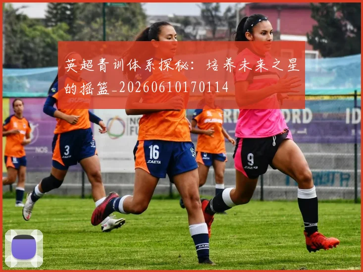 英超青训体系探秘:培养未来之星的摇篮_20260610170114