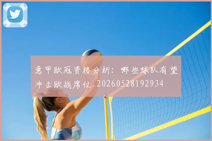 意甲欧冠资格分析：哪些球队有望冲击欧战席位_20260528192934