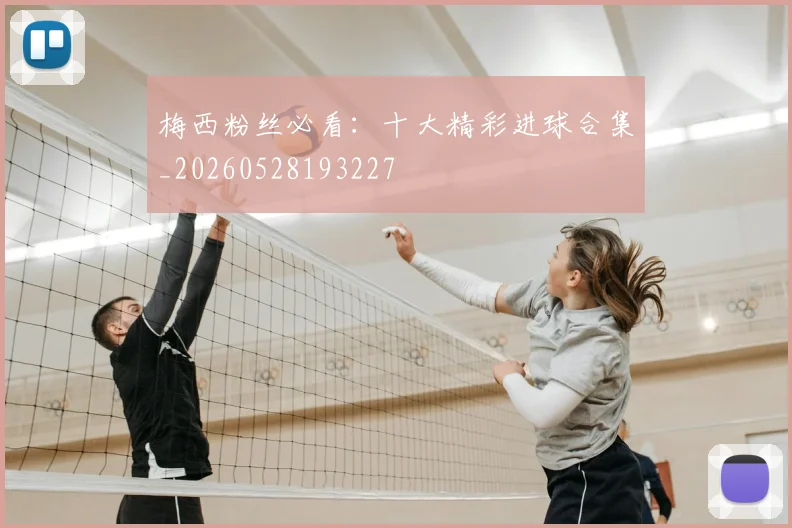 梅西粉丝必看:十大精彩进球合集_20260528193227