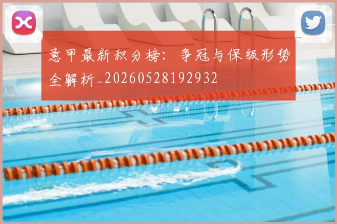 意甲最新积分榜:争冠与保级形势全解析_20260528192932