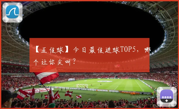 【五佳球】今日最佳进球TOP5,哪个让你尖叫?