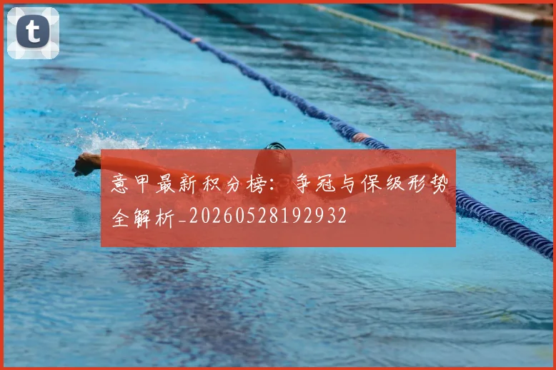意甲最新积分榜:争冠与保级形势全解析_20260528192932